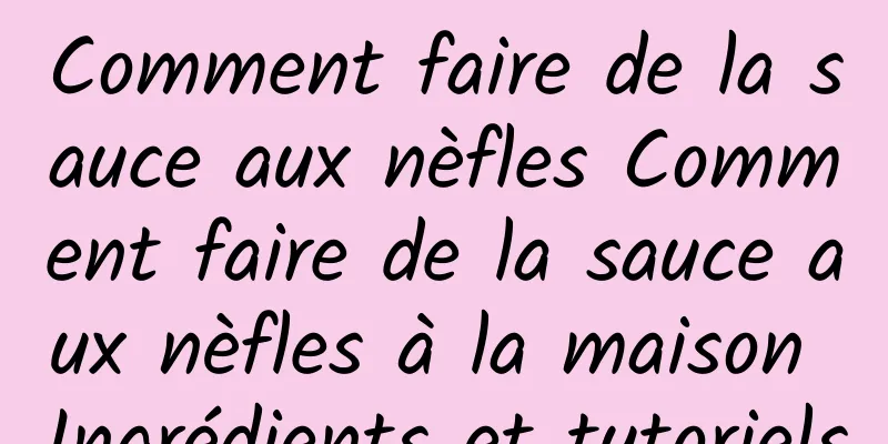 Comment faire de la sauce aux nèfles Comment faire de la sauce aux nèfles à la maison Ingrédients et tutoriels