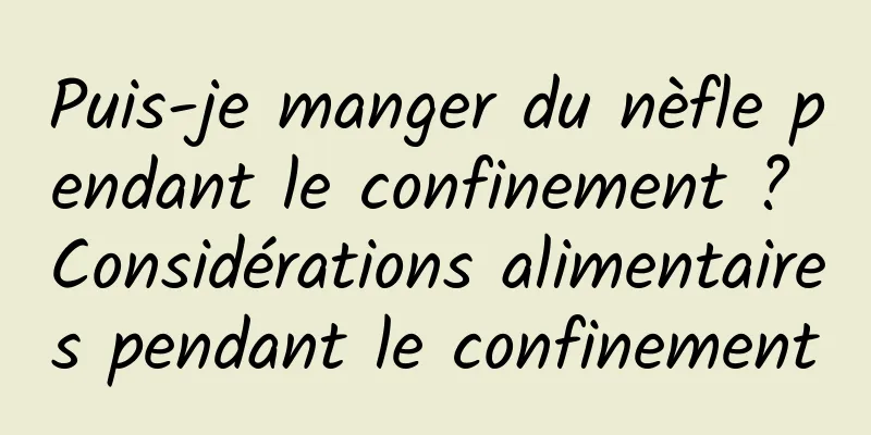 Puis-je manger du nèfle pendant le confinement ? Considérations alimentaires pendant le confinement