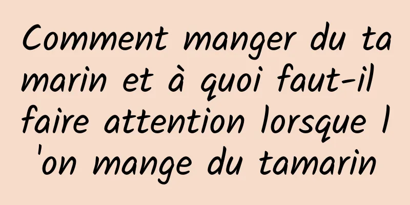 Comment manger du tamarin et à quoi faut-il faire attention lorsque l'on mange du tamarin