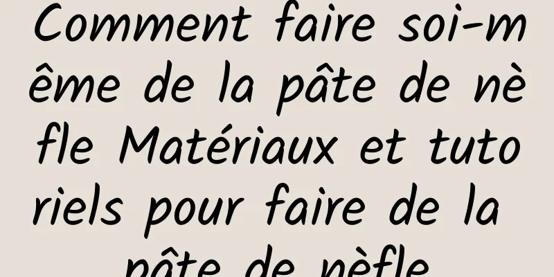 Comment faire soi-même de la pâte de nèfle Matériaux et tutoriels pour faire de la pâte de nèfle