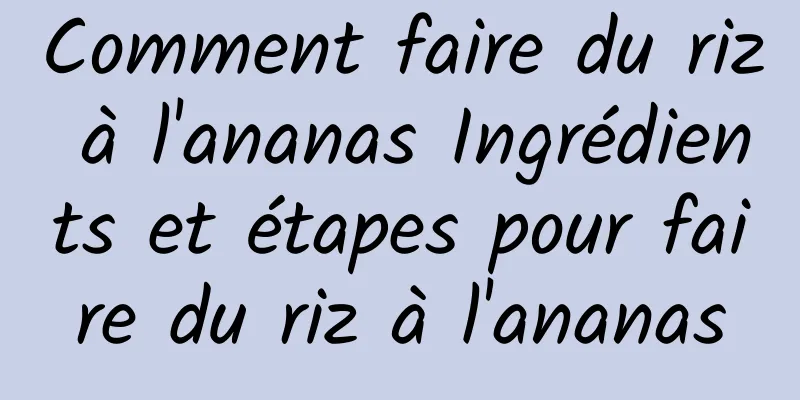 Comment faire du riz à l'ananas Ingrédients et étapes pour faire du riz à l'ananas