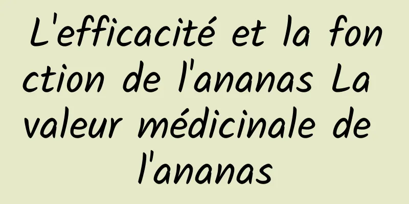 L'efficacité et la fonction de l'ananas La valeur médicinale de l'ananas