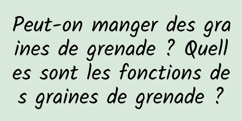 Peut-on manger des graines de grenade ? Quelles sont les fonctions des graines de grenade ?