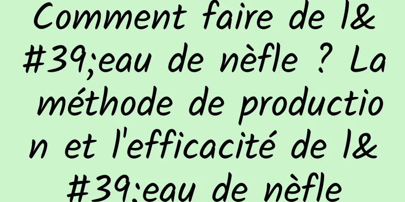 Comment faire de l'eau de nèfle ? La méthode de production et l'efficacité de l'eau de nèfle