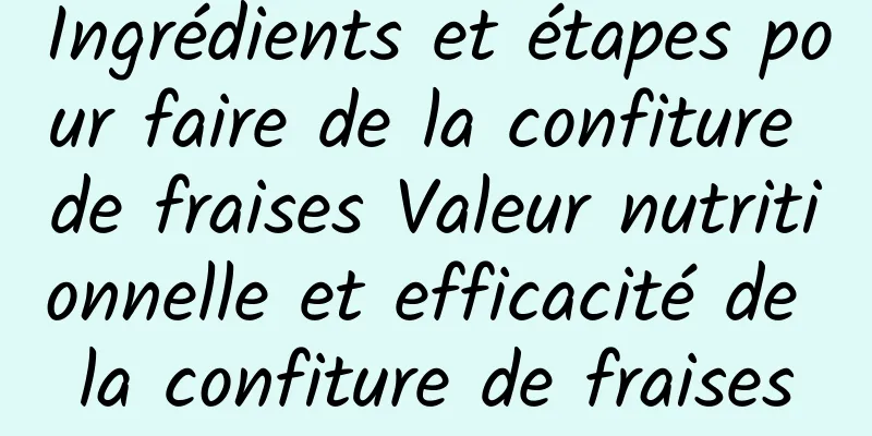 Ingrédients et étapes pour faire de la confiture de fraises Valeur nutritionnelle et efficacité de la confiture de fraises