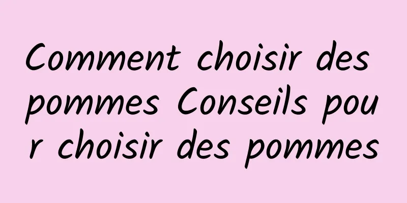 Comment choisir des pommes Conseils pour choisir des pommes