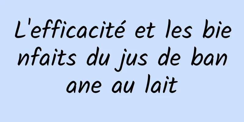 L'efficacité et les bienfaits du jus de banane au lait