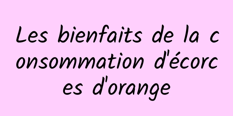 Les bienfaits de la consommation d'écorces d'orange