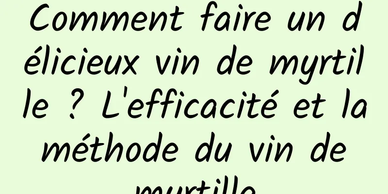 Comment faire un délicieux vin de myrtille ? L'efficacité et la méthode du vin de myrtille