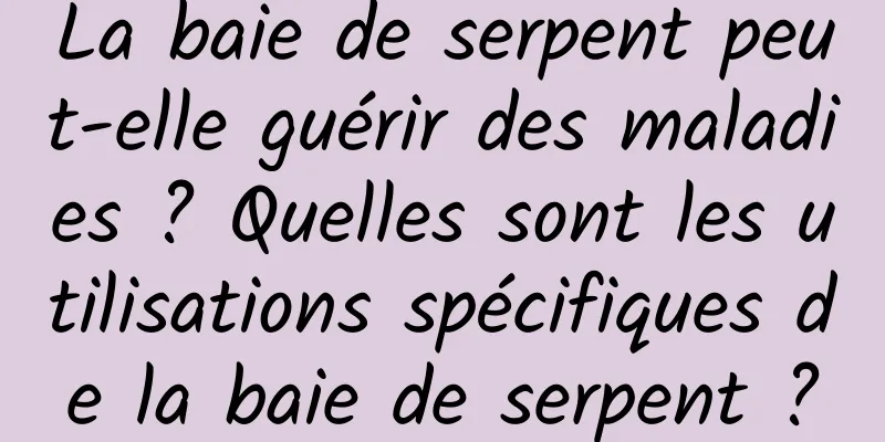 La baie de serpent peut-elle guérir des maladies ? Quelles sont les utilisations spécifiques de la baie de serpent ?