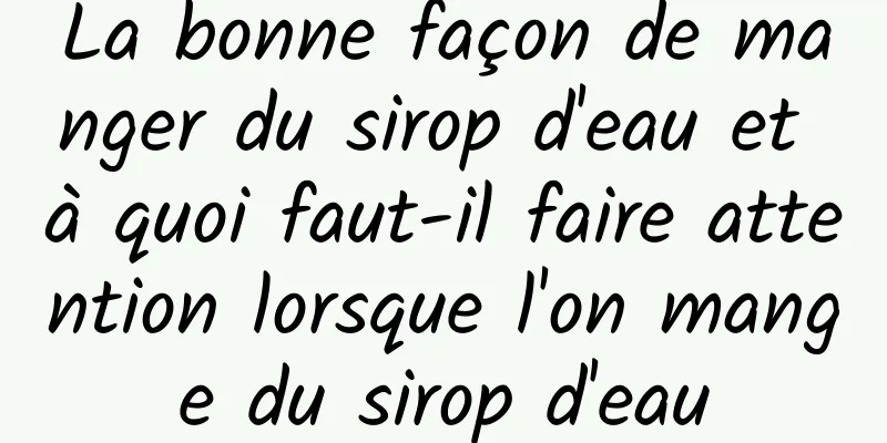 La bonne façon de manger du sirop d'eau et à quoi faut-il faire attention lorsque l'on mange du sirop d'eau