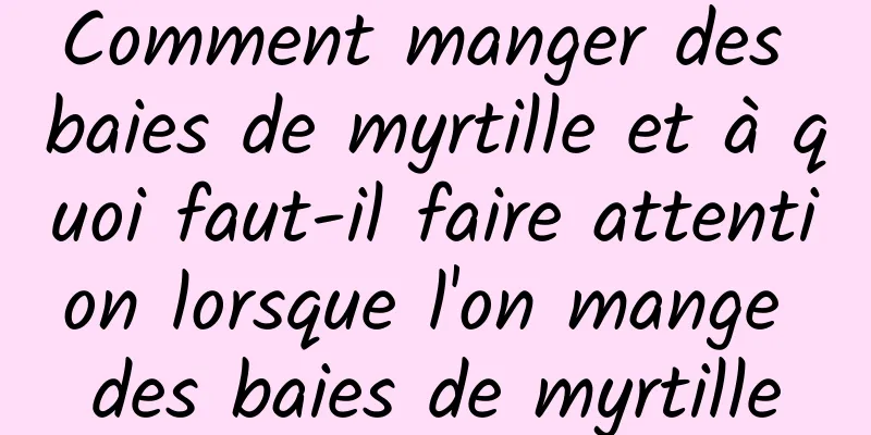 Comment manger des baies de myrtille et à quoi faut-il faire attention lorsque l'on mange des baies de myrtille