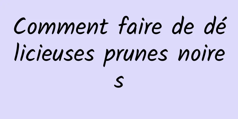 Comment faire de délicieuses prunes noires