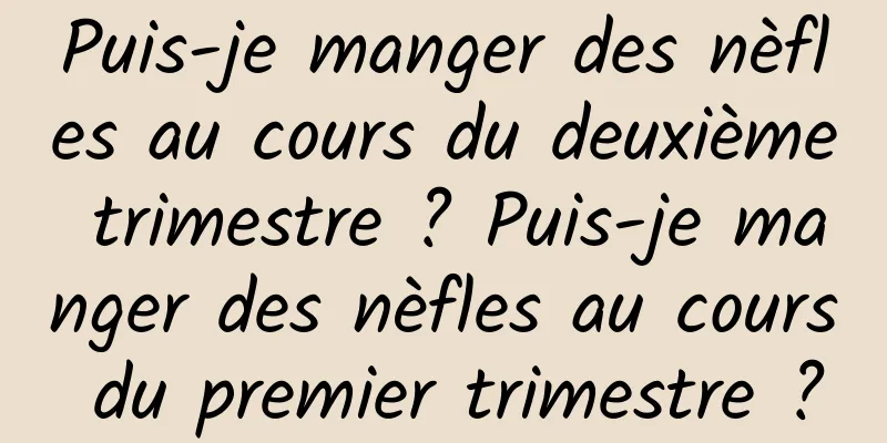 Puis-je manger des nèfles au cours du deuxième trimestre ? Puis-je manger des nèfles au cours du premier trimestre ?