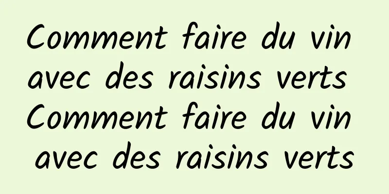 Comment faire du vin avec des raisins verts Comment faire du vin avec des raisins verts