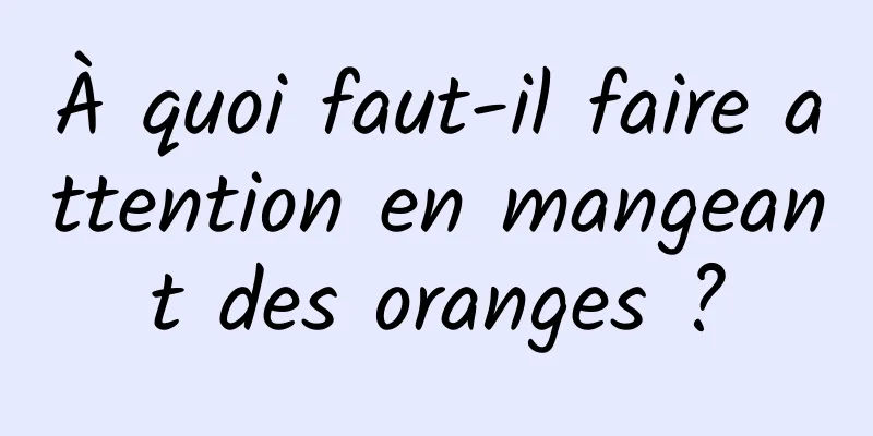 À quoi faut-il faire attention en mangeant des oranges ?