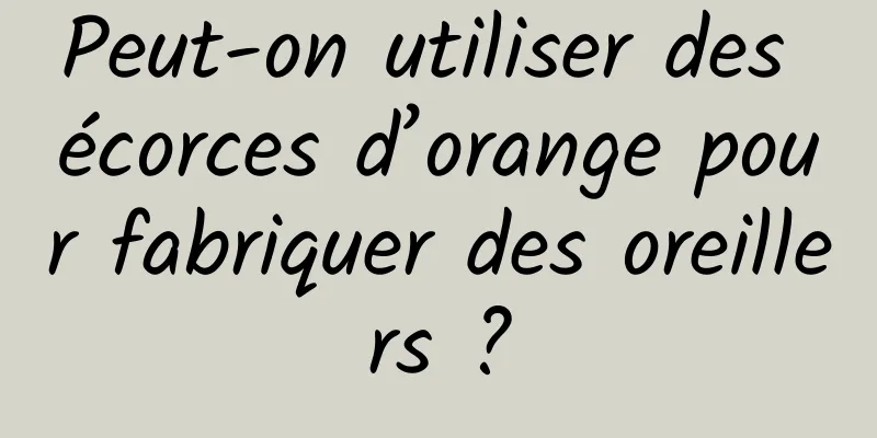 Peut-on utiliser des écorces d’orange pour fabriquer des oreillers ?