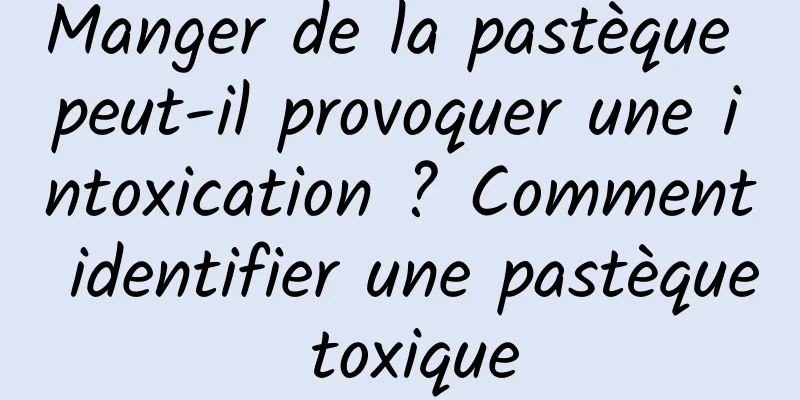 Manger de la pastèque peut-il provoquer une intoxication ? Comment identifier une pastèque toxique