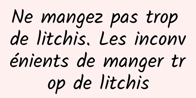 Ne mangez pas trop de litchis. Les inconvénients de manger trop de litchis