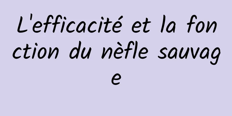 L'efficacité et la fonction du nèfle sauvage