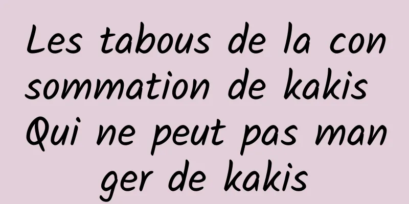 Les tabous de la consommation de kakis Qui ne peut pas manger de kakis