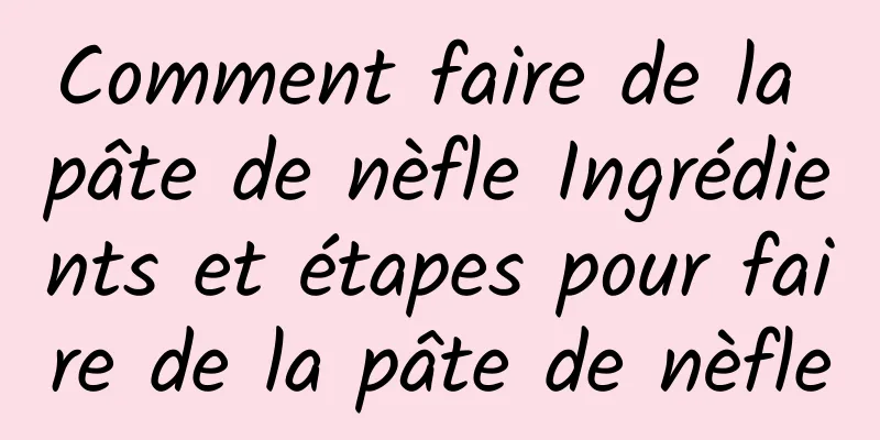 Comment faire de la pâte de nèfle Ingrédients et étapes pour faire de la pâte de nèfle