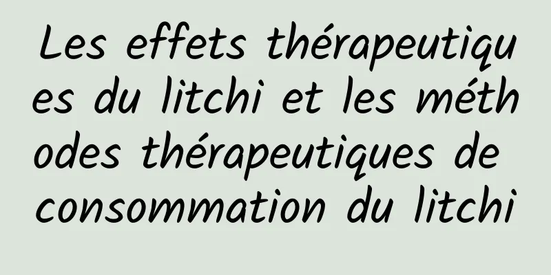 Les effets thérapeutiques du litchi et les méthodes thérapeutiques de consommation du litchi