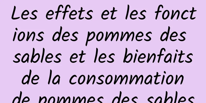 Les effets et les fonctions des pommes des sables et les bienfaits de la consommation de pommes des sables