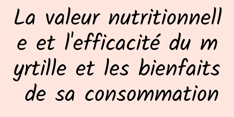 La valeur nutritionnelle et l'efficacité du myrtille et les bienfaits de sa consommation