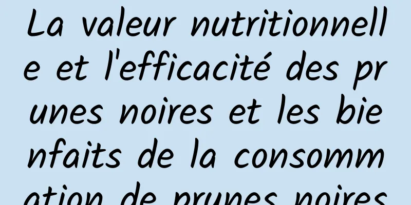 La valeur nutritionnelle et l'efficacité des prunes noires et les bienfaits de la consommation de prunes noires