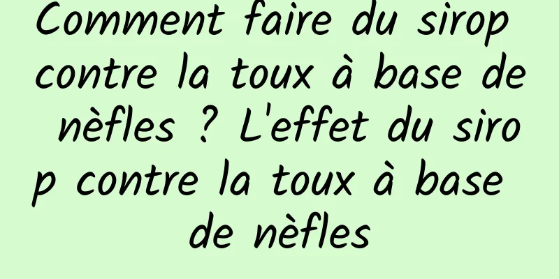 Comment faire du sirop contre la toux à base de nèfles ? L'effet du sirop contre la toux à base de nèfles