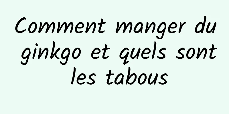 Comment manger du ginkgo et quels sont les tabous