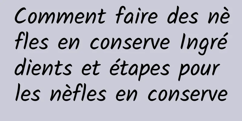 Comment faire des nèfles en conserve Ingrédients et étapes pour les nèfles en conserve