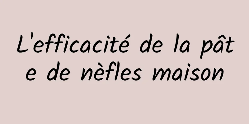 L'efficacité de la pâte de nèfles maison