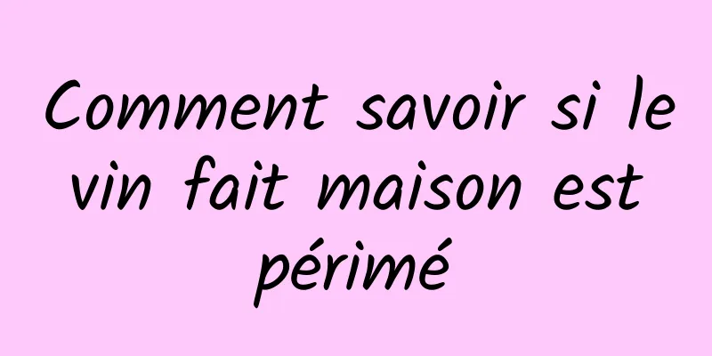 Comment savoir si le vin fait maison est périmé