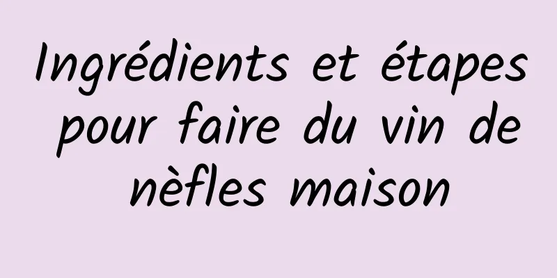 Ingrédients et étapes pour faire du vin de nèfles maison