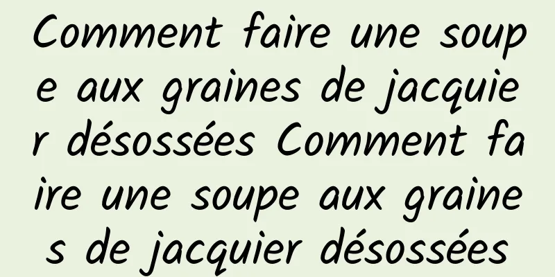 Comment faire une soupe aux graines de jacquier désossées Comment faire une soupe aux graines de jacquier désossées