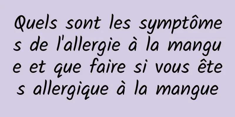 Quels sont les symptômes de l'allergie à la mangue et que faire si vous êtes allergique à la mangue