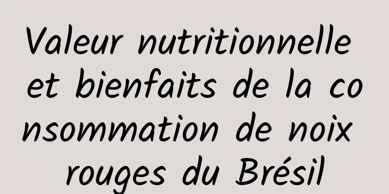 Valeur nutritionnelle et bienfaits de la consommation de noix rouges du Brésil