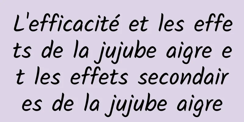 L'efficacité et les effets de la jujube aigre et les effets secondaires de la jujube aigre