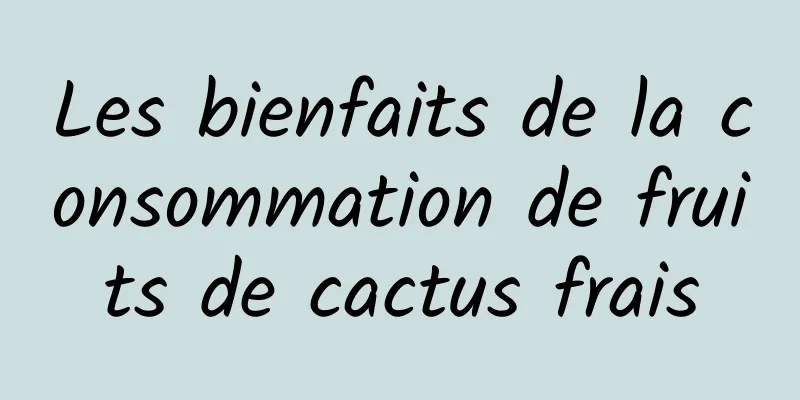 Les bienfaits de la consommation de fruits de cactus frais