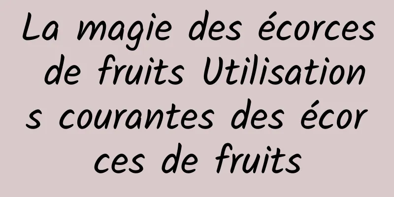 La magie des écorces de fruits Utilisations courantes des écorces de fruits