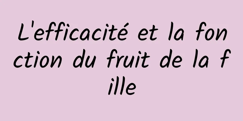 L'efficacité et la fonction du fruit de la fille