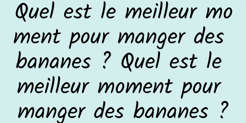 Quel est le meilleur moment pour manger des bananes ? Quel est le meilleur moment pour manger des bananes ?