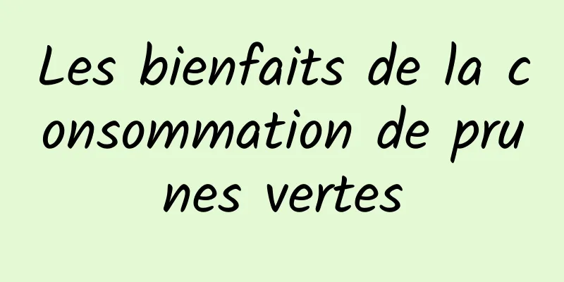 Les bienfaits de la consommation de prunes vertes