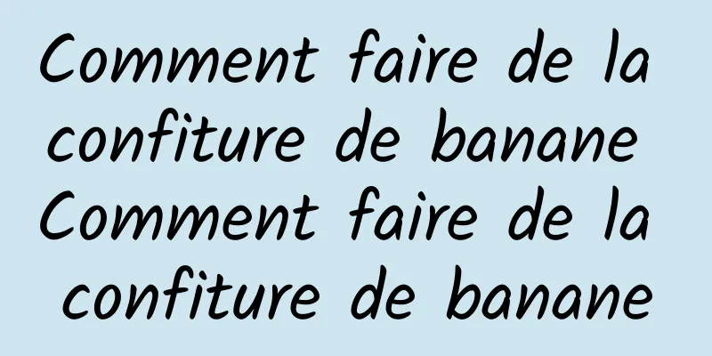 Comment faire de la confiture de banane Comment faire de la confiture de banane