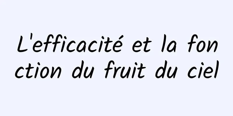 L'efficacité et la fonction du fruit du ciel