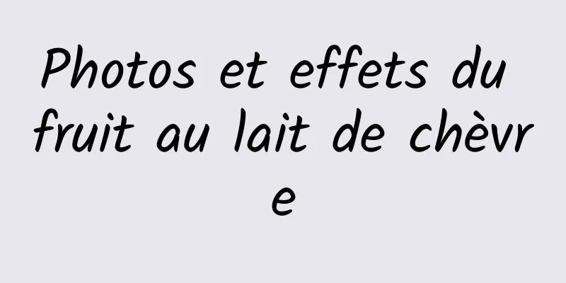 Photos et effets du fruit au lait de chèvre