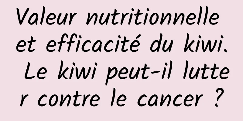 Valeur nutritionnelle et efficacité du kiwi. Le kiwi peut-il lutter contre le cancer ?