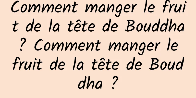 Comment manger le fruit de la tête de Bouddha ? Comment manger le fruit de la tête de Bouddha ?